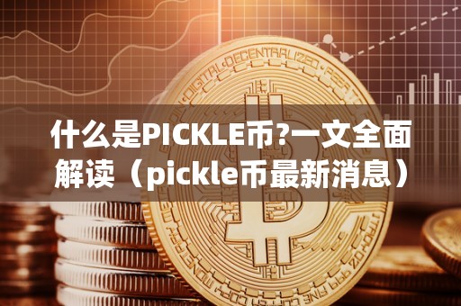什么是PICKLE币?一文全面解读（pickle币最新消息）