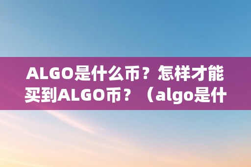 ALGO是什么币？怎样才能买到ALGO币？（algo是什么币种）