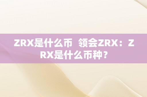 ZRX是什么币  领会ZRX：ZRX是什么币种？