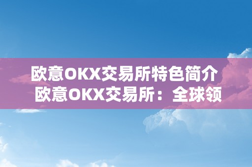 欧意OKX交易所特色简介  欧意OKX交易所：全球领先数字资产交易平台