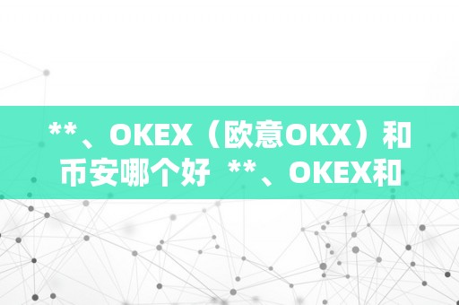 **、OKEX（欧意OKX）和币安哪个好  **、OKEX和币安哪个好？比力三大数字货币交易平台的好坏势