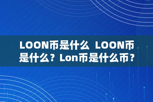LOON币是什么  LOON币是什么？Lon币是什么币？详细解析